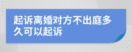 起诉离婚对方不出庭多久可以起诉