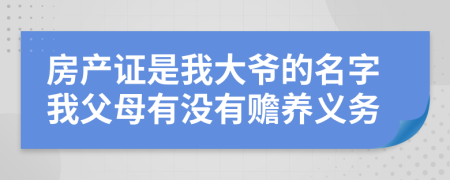 房产证是我大爷的名字我父母有没有赡养义务