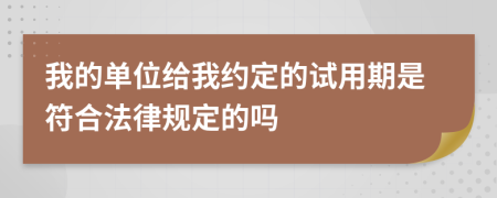 我的单位给我约定的试用期是符合法律规定的吗