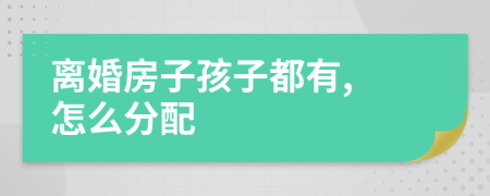 离婚房子孩子都有, 怎么分配