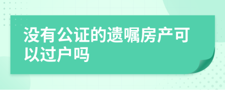 没有公证的遗嘱房产可以过户吗