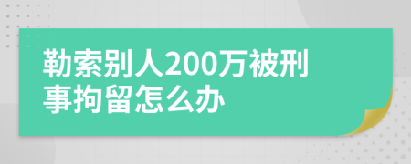 勒索别人200万被刑事拘留怎么办