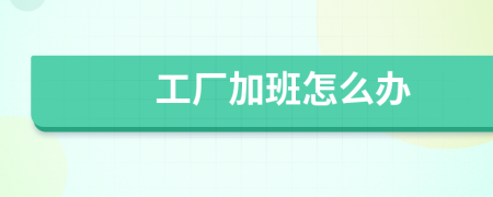 工厂加班怎么办