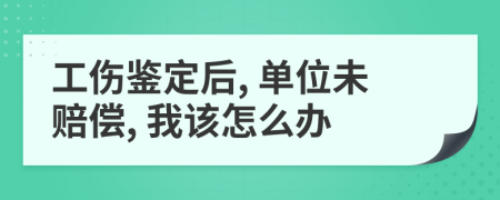 工伤鉴定后, 单位未赔偿, 我该怎么办