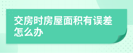 交房时房屋面积有误差怎么办