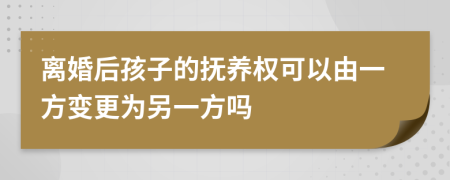 离婚后孩子的抚养权可以由一方变更为另一方吗