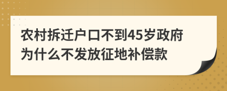 农村拆迁户口不到45岁政府为什么不发放征地补偿款