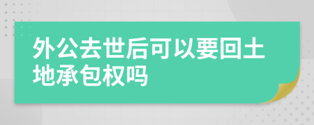 外公去世后可以要回土地承包权吗