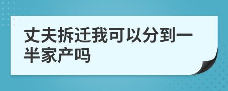 丈夫拆迁我可以分到一半家产吗