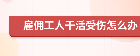 雇佣工人干活受伤怎么办