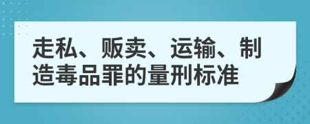 走私、贩卖、运输、制造毒品罪的量刑标准