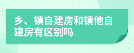 乡、镇自建房和镇他自建房有区别吗