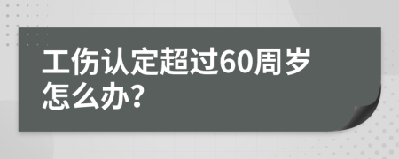 工伤认定超过60周岁怎么办？