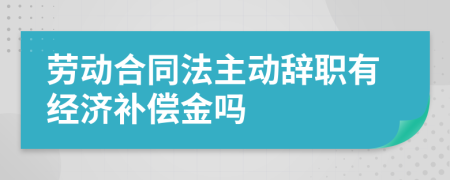 劳动合同法主动辞职有经济补偿金吗