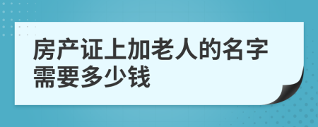 房产证上加老人的名字需要多少钱