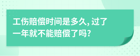 工伤赔偿时间是多久, 过了一年就不能赔偿了吗?