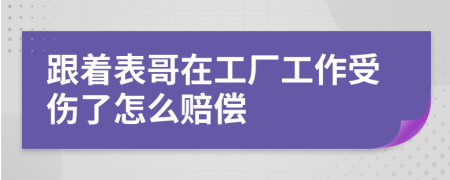 跟着表哥在工厂工作受伤了怎么赔偿