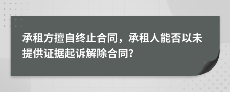 承租方擅自终止合同，承租人能否以未提供证据起诉解除合同？