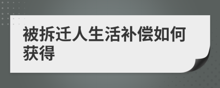 被拆迁人生活补偿如何获得