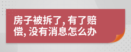 房子被拆了, 有了赔偿, 没有消息怎么办