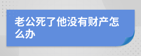 老公死了他没有财产怎么办