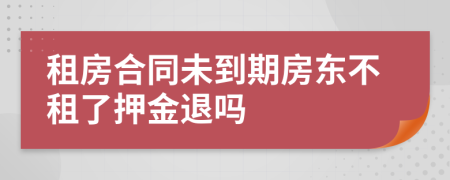 租房合同未到期房东不租了押金退吗