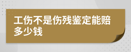 工伤不是伤残鉴定能赔多少钱