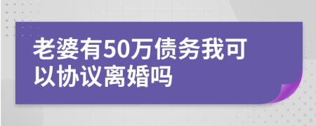 老婆有50万债务我可以协议离婚吗