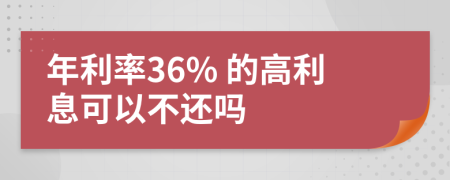 年利率36% 的高利息可以不还吗