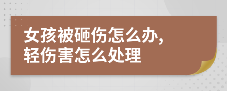 女孩被砸伤怎么办, 轻伤害怎么处理