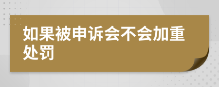 如果被申诉会不会加重处罚