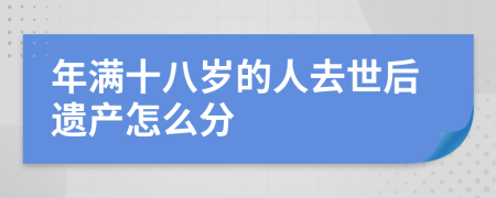 年满十八岁的人去世后遗产怎么分