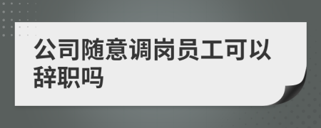 公司随意调岗员工可以辞职吗