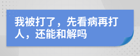 我被打了，先看病再打人，还能和解吗