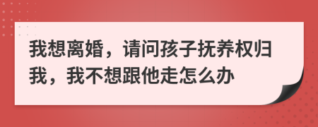 我想离婚，请问孩子抚养权归我，我不想跟他走怎么办