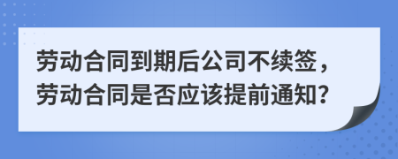 劳动合同到期后公司不续签，劳动合同是否应该提前通知？