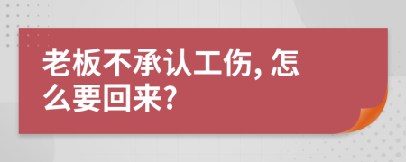 老板不承认工伤, 怎么要回来?