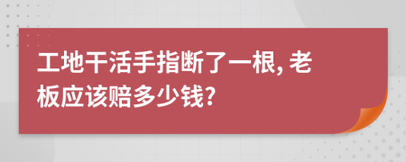 工地干活手指断了一根, 老板应该赔多少钱?