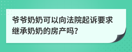 爷爷奶奶可以向法院起诉要求继承奶奶的房产吗？