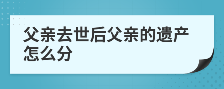 父亲去世后父亲的遗产怎么分