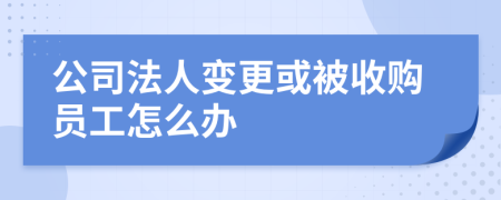 公司法人变更或被收购员工怎么办