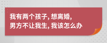 我有两个孩子, 想离婚, 男方不让我生, 我该怎么办