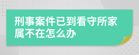 刑事案件已到看守所家属不在怎么办