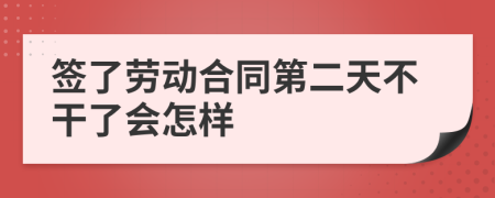 签了劳动合同第二天不干了会怎样