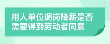 用人单位调岗降薪是否需要得到劳动者同意