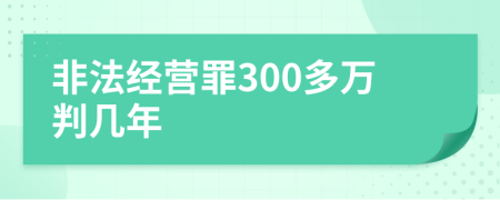 非法经营罪300多万判几年