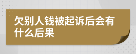 欠别人钱被起诉后会有什么后果