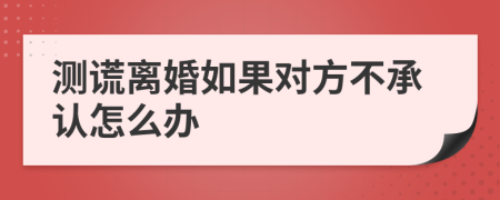 测谎离婚如果对方不承认怎么办