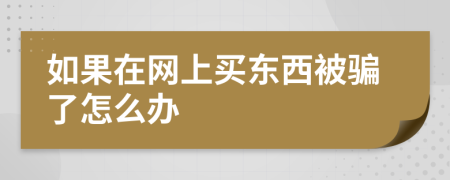 如果在网上买东西被骗了怎么办