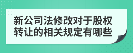 新公司法修改对于股权转让的相关规定有哪些